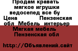 Продам кравать , мягкое игрушки, ведосепед все бу. › Цена ­ 3 000 - Пензенская обл. Мебель, интерьер » Мягкая мебель   . Пензенская обл.